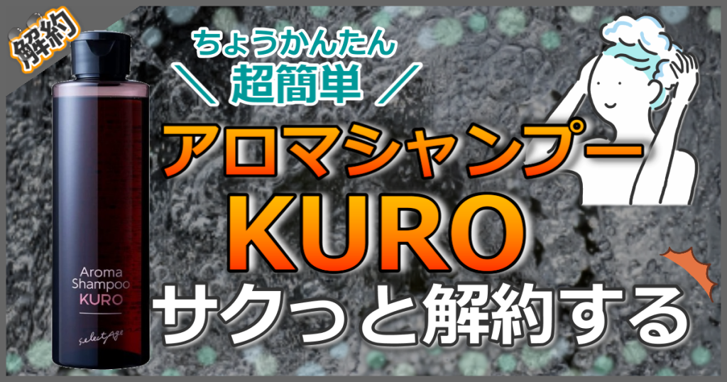 【1分で定期解約】アロマ シャンプーkuro(クロ) 解約手続きを分かりやすく解説