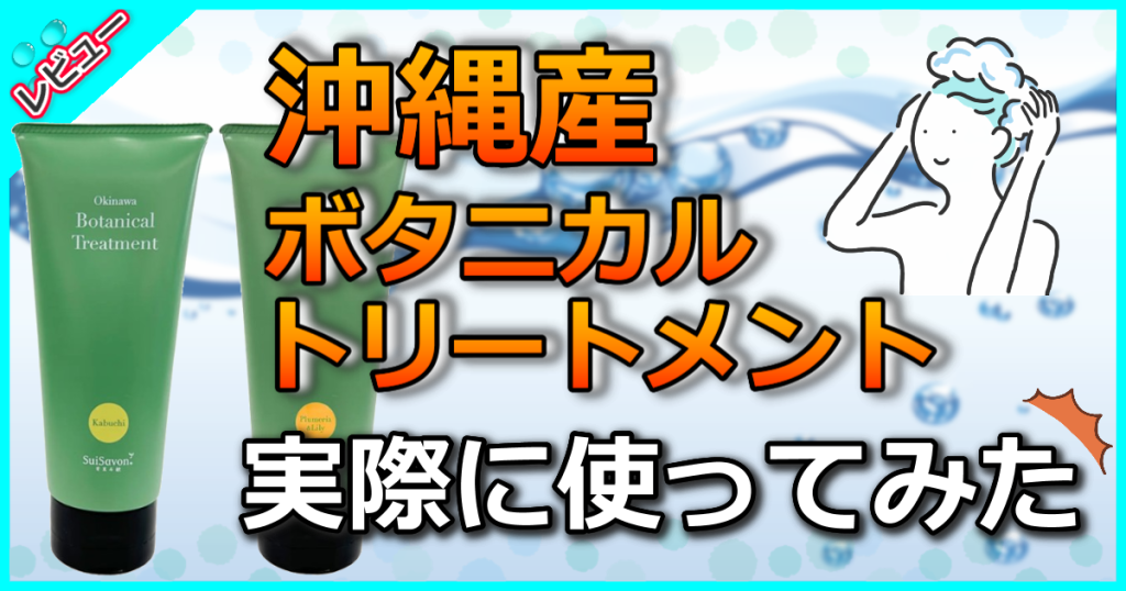 沖縄産ボタニカルトリートメントの口コミを検証！人気の秘密や使い方も解説