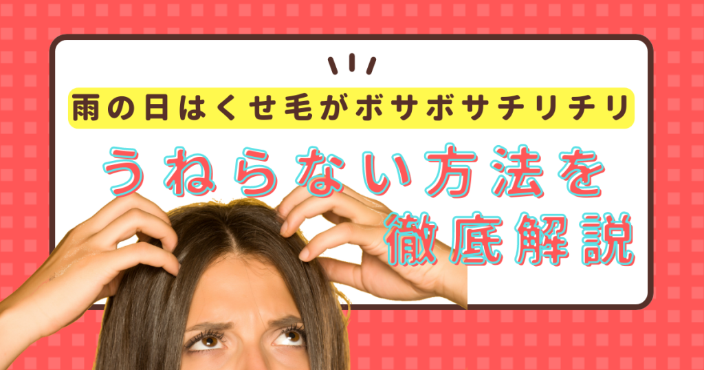 雨の日はくせ毛がボサボサチリチリ…うねらない方法と対策を解説