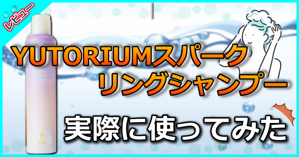 YUTORIUM（ゆとりうむ）スパークリングシャンプーの口コミ解析！髪や頭皮に優しくママにおすすめ