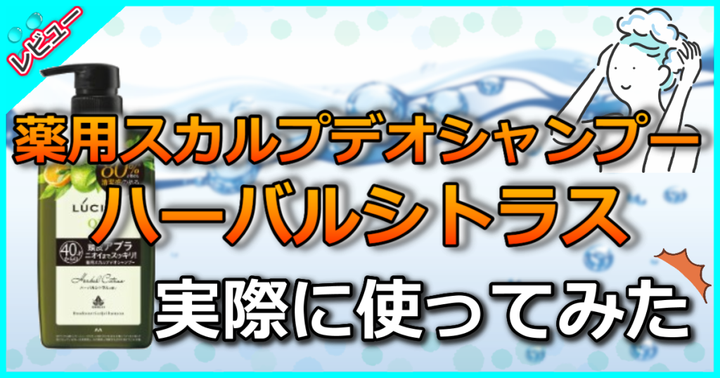 ルシード薬用スカルプデオシャンプーハーバルシトラスの口コミ検証!オダギリジョーさんCM起用