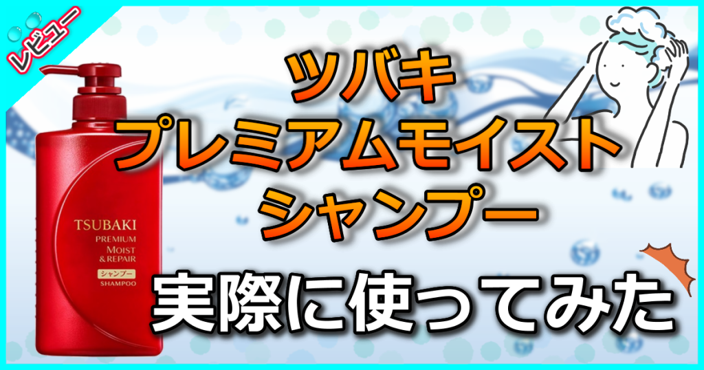 ツバキ プレミアムモイスト シャンプーやばい口コミは本当？他製品との違いは？