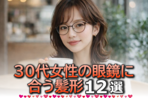 30代女性の眼鏡に合う髪型12選